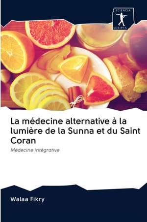 La médecine alternative à la lumière de la Sunna et du Saint Coran de Walaa Fikry