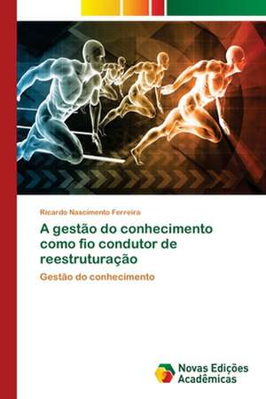 A gestão do conhecimento como fio condutor de reestruturação de Ricardo Nascimento Ferreira