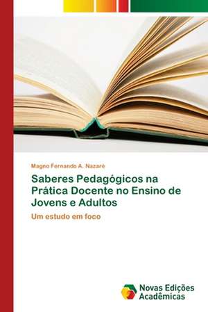 Saberes Pedagógicos na Prática Docente no Ensino de Jovens e Adultos de Magno Fernando A. Nazaré