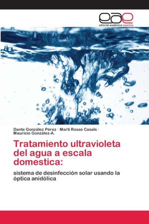 Tratamiento ultravioleta del agua a escala domestica: de Dante González Pérez