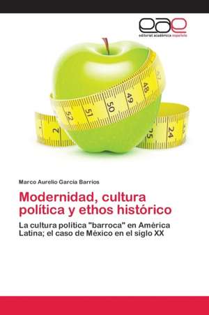 Modernidad, cultura política y ethos histórico de Marco Aurelio García Barrios