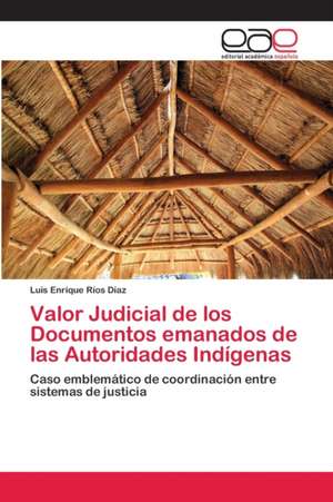 Valor Judicial de los Documentos emanados de las Autoridades Indígenas de Luis Enrique Ríos Díaz