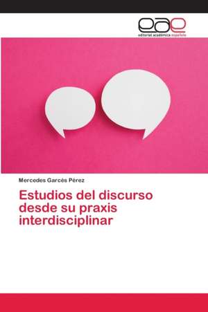 Estudios del discurso desde su praxis interdisciplinar de Mercedes Garcés Pérez