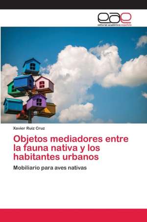 Objetos mediadores entre la fauna nativa y los habitantes urbanos de Xavier Ruiz Cruz