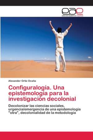 Configuralogía. Una epistemología para la investigación decolonial de Alexander Ortiz Ocaña