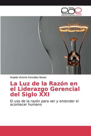 La Luz de la Razón en el Liderazgo Gerencial del Siglo XXI de Ángela Victoria González Navas