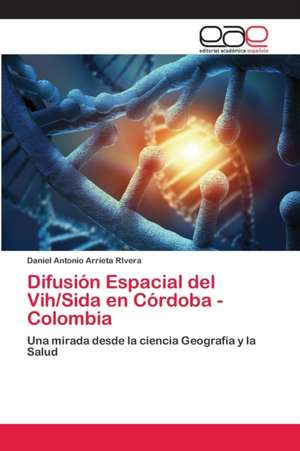 Difusión Espacial del Vih/Sida en Córdoba - Colombia de Daniel Antonio Arrieta Rivera