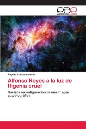 Alfonso Reyes a la luz de Ifigenia cruel de Rogelio Arenas Monreal