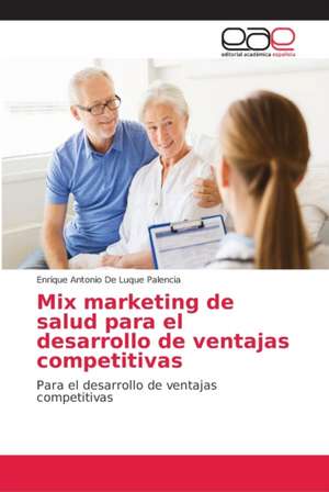 Mix marketing de salud para el desarrollo de ventajas competitivas de Enrique Antonio de Luque Palencia