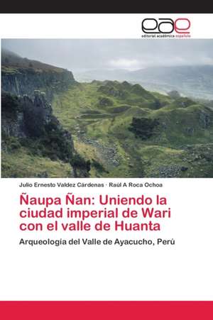 Ñaupa Ñan: Uniendo la ciudad imperial de Wari con el valle de Huanta de Julio Ernesto Valdez Cárdenas