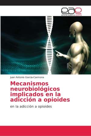 Mecanismos neurobiológicos implicados en la adicción a opioides de Juan Antonio Garcia-Carmona