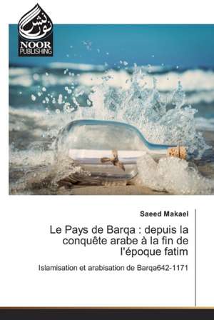 Le Pays de Barqa : depuis la conquête arabe à la fin de l'époque fatim de Saeed Makael