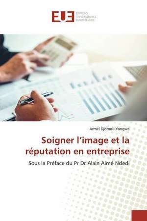 Soigner l¿image et la réputation en entreprise de Armel Djomou Yangwa