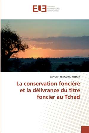 La conservation foncière et la délivrance du titre foncier au Tchad de Bangah Yengding Nathan