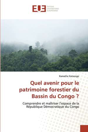 Quel avenir pour le patrimoine forestier du Bassin du Congo ? de Kamathe Katsongo