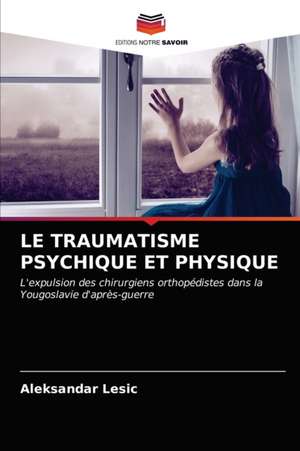 LE TRAUMATISME PSYCHIQUE ET PHYSIQUE de Aleksandar Lesic