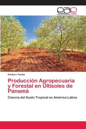 Producción Agropecuaria y Forestal en Ultisoles de Panamá de Kentaro Tomita