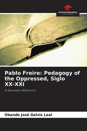 Pablo Freire: Pedagogy of the Oppressed, Siglo XX-XXI de Obando José Gelvis Leal