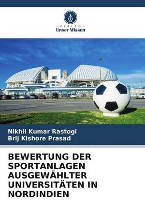 BEWERTUNG DER SPORTANLAGEN AUSGEWÄHLTER UNIVERSITÄTEN IN NORDINDIEN de Nikhil Kumar Rastogi