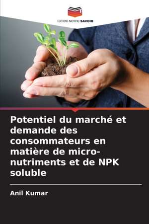 Potentiel du marché et demande des consommateurs en matière de micro-nutriments et de NPK soluble de Anil Kumar