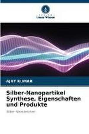 Silber-Nanopartikel Synthese, Eigenschaften und Produkte de Ajay Kumar