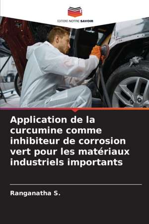 Application de la curcumine comme inhibiteur de corrosion vert pour les matériaux industriels importants de Ranganatha S.