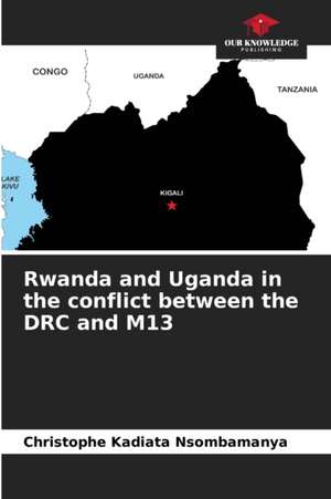 Rwanda and Uganda in the conflict between the DRC and M13 de Christophe Kadiata Nsombamanya