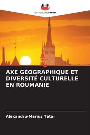 AXE GÉOGRAPHIQUE ET DIVERSITÉ CULTURELLE EN ROUMANIE de Alexandru-Marius T¿tar