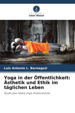 Yoga in der Öffentlichkeit: Ästhetik und Ethik im täglichen Leben de Luis Antonio L. Bernegozi