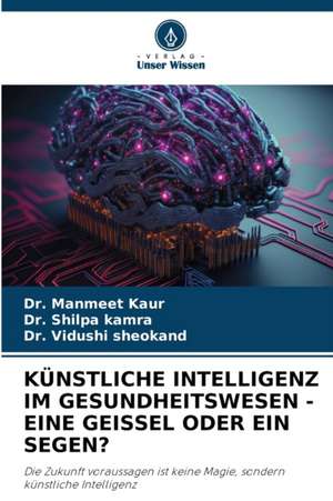 KÜNSTLICHE INTELLIGENZ IM GESUNDHEITSWESEN - EINE GEISSEL ODER EIN SEGEN? de Manmeet Kaur