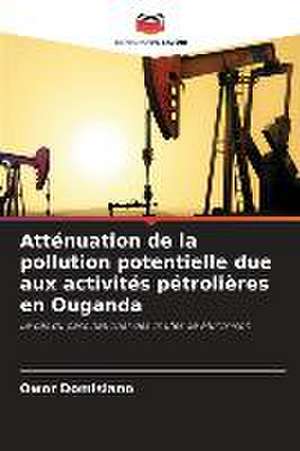 Atténuation de la pollution potentielle due aux activités pétrolières en Ouganda de Owor Domisiano