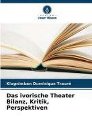 Das ivorische Theater Bilanz, Kritik, Perspektiven de Klognimban Dominique Traoré