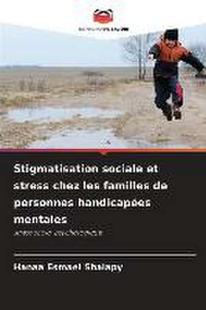 Stigmatisation sociale et stress chez les familles de personnes handicapées mentales de Hanaa Esmael Shalapy