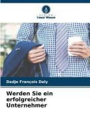 Werden Sie ein erfolgreicher Unternehmer de Dadje François Daly