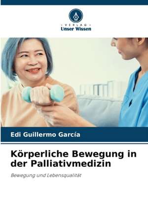 Körperliche Bewegung in der Palliativmedizin de Edi Guillermo García