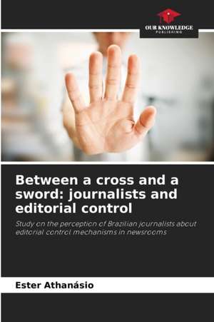 Between a cross and a sword: journalists and editorial control de Ester Athanásio