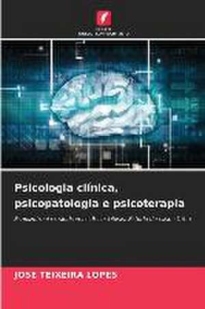 Psicologia clínica, psicopatologia e psicoterapia de José Teixeira Lopes