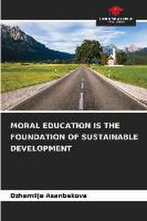 MORAL EDUCATION IS THE FOUNDATION OF SUSTAINABLE DEVELOPMENT de Dzhamilja Asanbekova