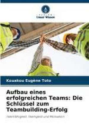 Aufbau eines erfolgreichen Teams: Die Schlüssel zum Teambuilding-Erfolg de Kouakou Eugène Toto