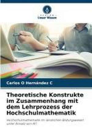 Theoretische Konstrukte im Zusammenhang mit dem Lehrprozess der Hochschulmathematik de Carlos O Hernández C