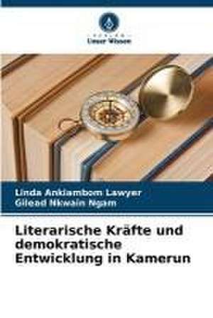 Literarische Kräfte und demokratische Entwicklung in Kamerun de Linda Ankiambom Lawyer