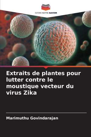 Extraits de plantes pour lutter contre le moustique vecteur du virus Zika de Marimuthu Govindarajan