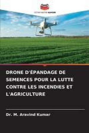 DRONE D'ÉPANDAGE DE SEMENCES POUR LA LUTTE CONTRE LES INCENDIES ET L'AGRICULTURE de M. Aravind Kumar