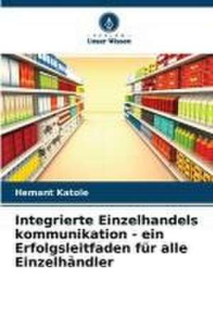 Integrierte Einzelhandels kommunikation - ein Erfolgsleitfaden für alle Einzelhändler de Hemant Katole