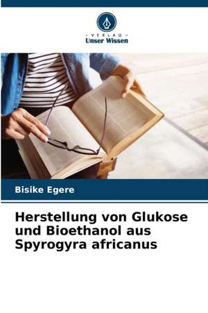 Herstellung von Glukose und Bioethanol aus Spyrogyra africanus de Bisike Egere