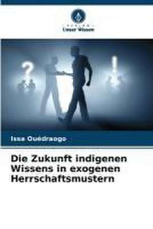 Die Zukunft indigenen Wissens in exogenen Herrschaftsmustern de Issa Ouédraogo