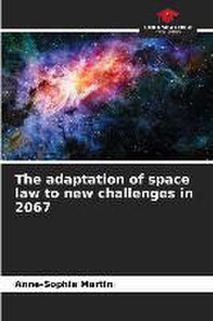 The adaptation of space law to new challenges in 2067 de Anne-Sophie Martin