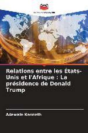 Relations entre les États-Unis et l'Afrique : La présidence de Donald Trump de Adewale Kenneth