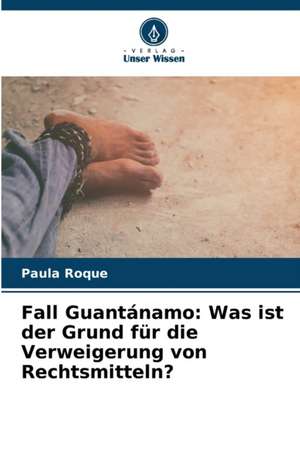 Fall Guantánamo: Was ist der Grund für die Verweigerung von Rechtsmitteln? de Paula Roque