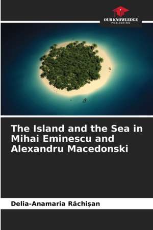 The Island and the Sea in Mihai Eminescu and Alexandru Macedonski de Delia-Anamaria R¿chi¿an